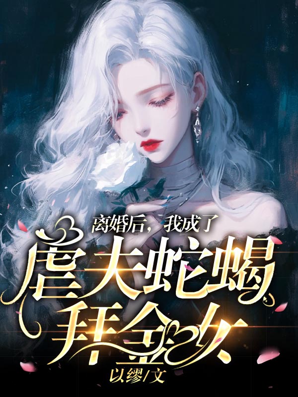 離婚後，我成了虐夫蛇蠍拜金女