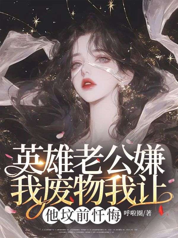 英雄老公嫌我廢物我讓他墳前懺悔