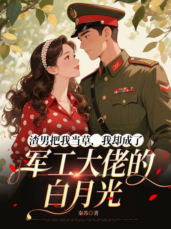 渣男把我當草，我卻成了軍工大佬的白月光