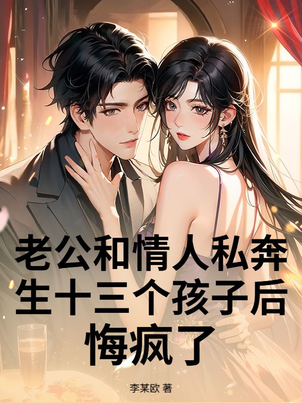 老公和情人私奔生十三個孩子後，悔瘋了