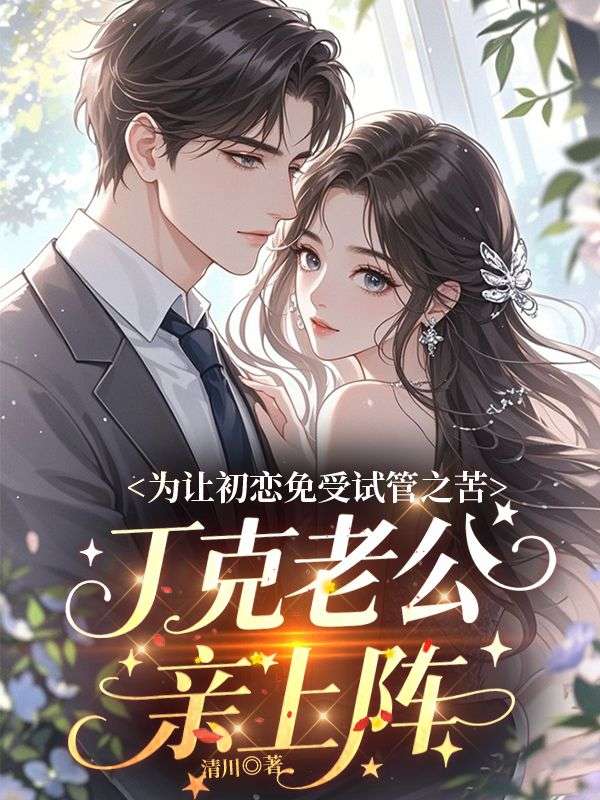 為讓初戀免受試管之苦，丁克老公親上陣