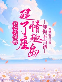 老公為保姆建了座情趣島，卻悔不當初