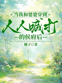當我和婆婆穿到人人喊打的侯府後