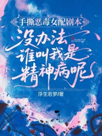 手撕惡毒女配劇本，沒辦法，誰叫我是精神病呢