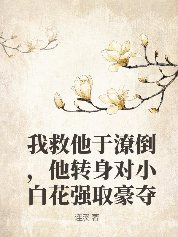 我救他於潦倒，他轉身對小白花強取豪奪