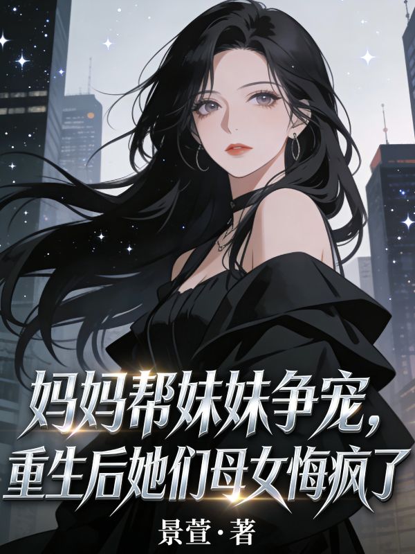 媽媽幫妹妹爭寵，重生後她們母女悔瘋了
