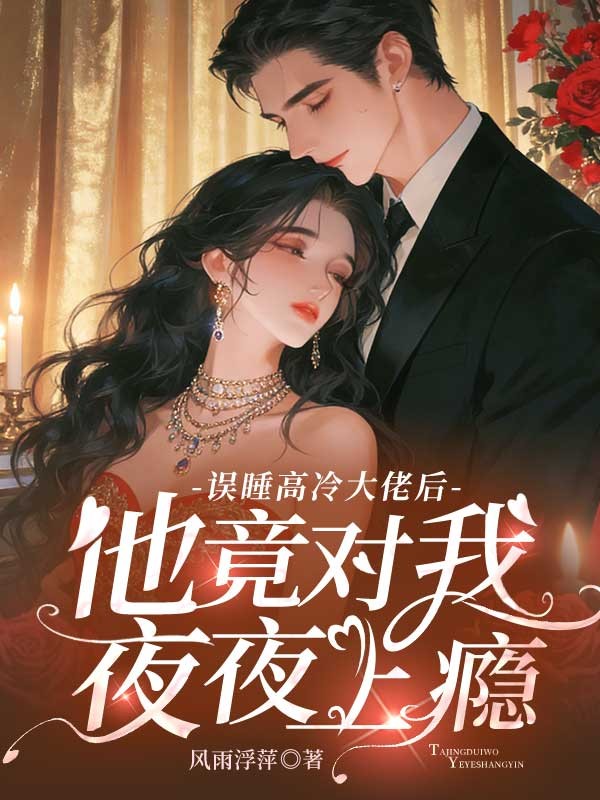 誤睡高冷大佬後，他竟對我夜夜上癮