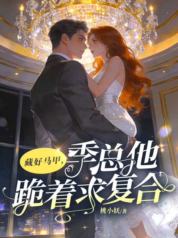 藏好馬甲，季總他跪著求複合