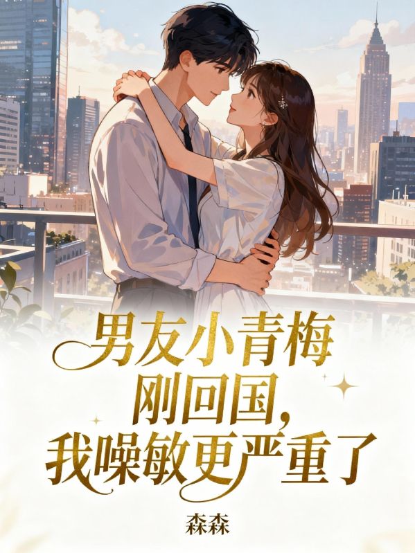 男友小青梅剛回國，我噪敏更嚴重了