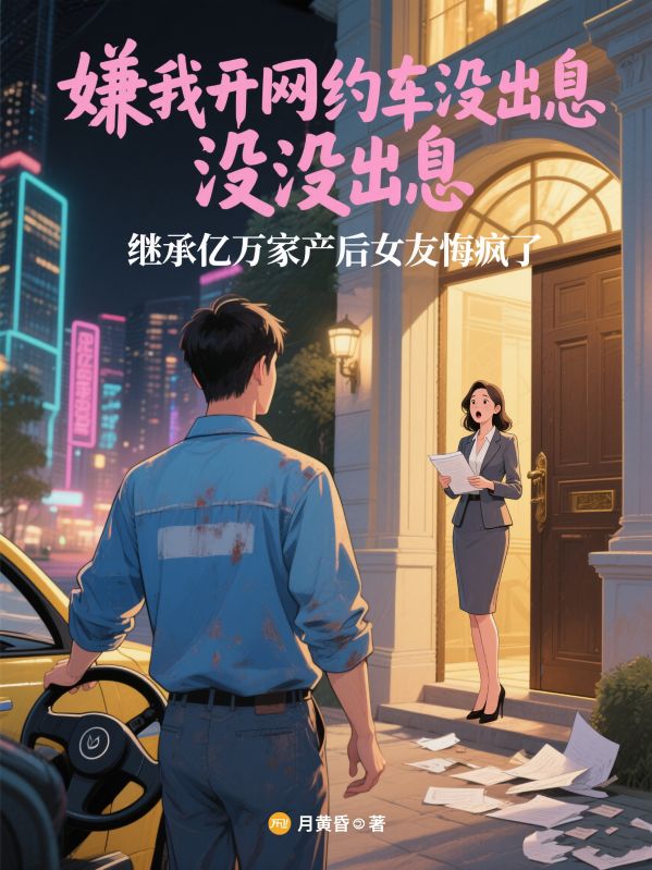 嫌我開網約車沒出息，繼承億萬家產後女友悔瘋了