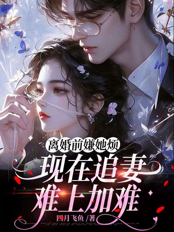 離婚前嫌她煩，現在追妻難上加難