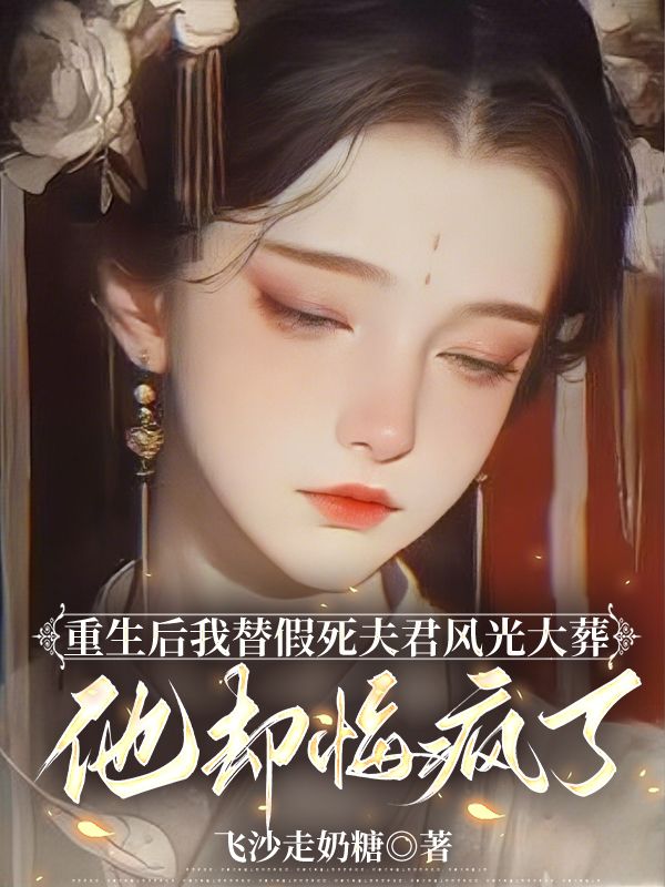 重生後我替假死夫君風光大葬，他卻悔瘋了