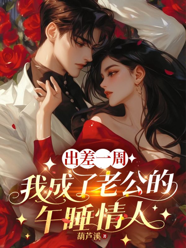 出差一周，我成了老公的午睡情人