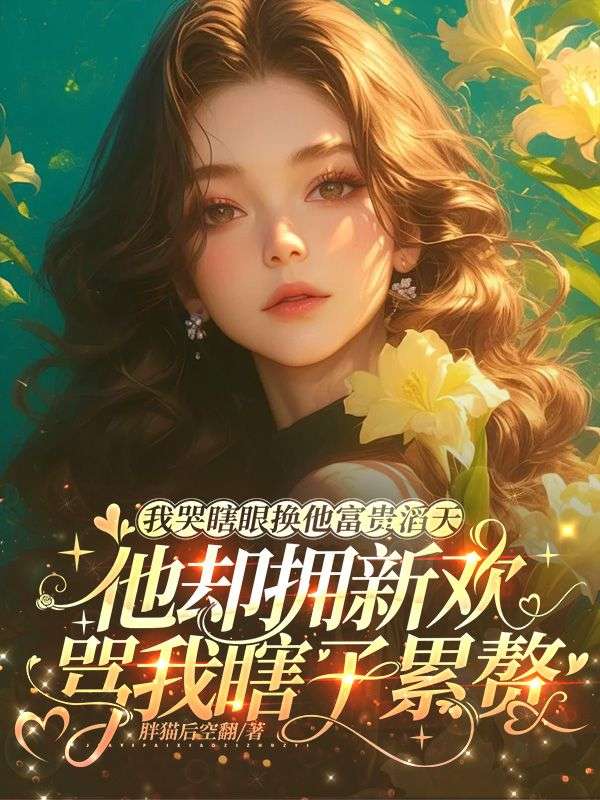 我哭瞎眼換他富貴滔天，他卻擁新歡罵我瞎子累贅