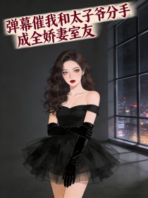 彈幕催我和太子爺分手，成全嬌妻室友