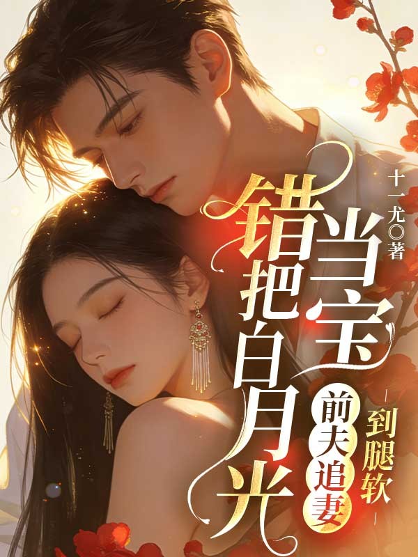 錯把白月光當寶，前夫追妻到腿軟