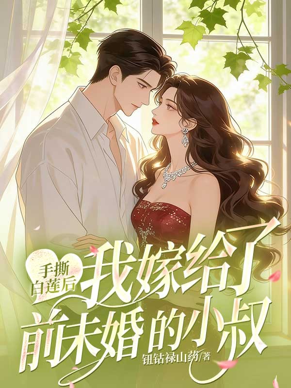 手撕白蓮後，我嫁給了前未婚夫的小叔