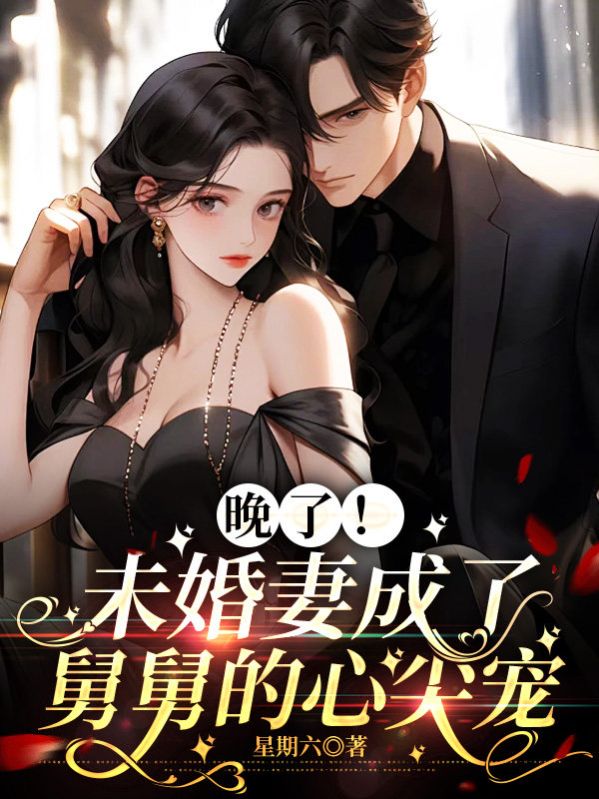 晚了！未婚妻成了舅舅的心尖寵