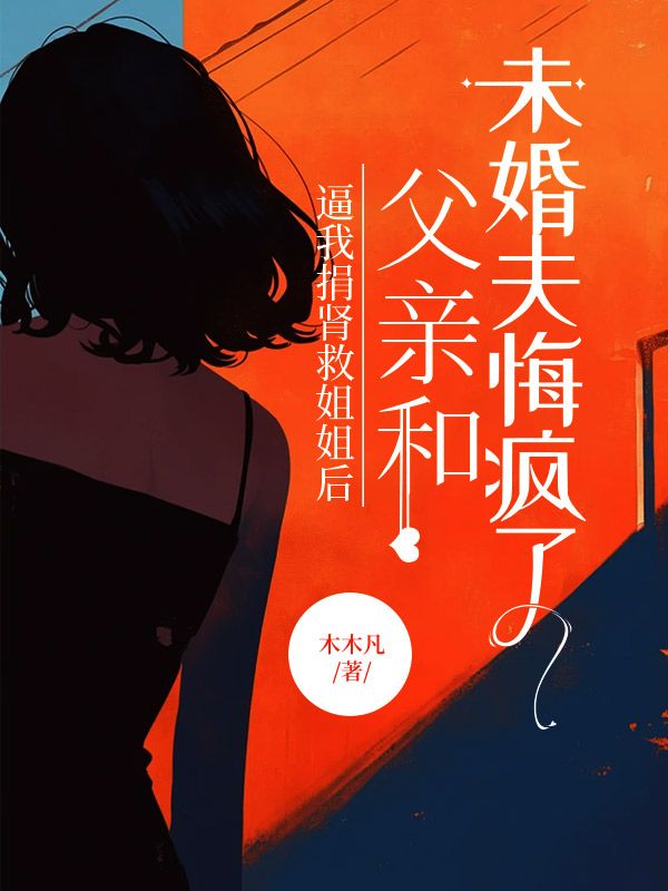 逼我捐腎救姐姐後，父親和未婚夫悔瘋了