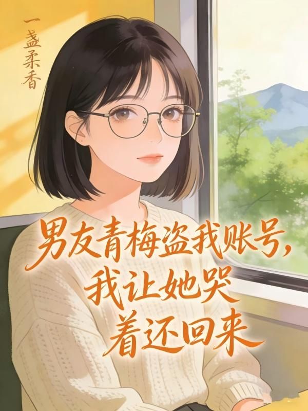 男友青梅盜我賬號，我讓她哭著還回來