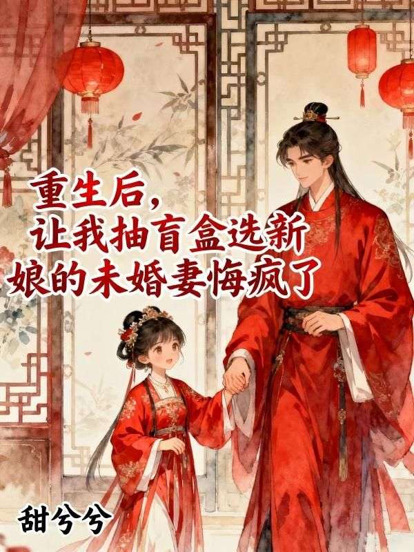 重生後，讓我抽盲盒選新娘的未婚妻悔瘋了