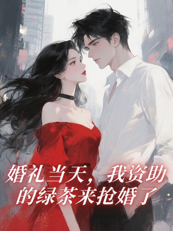 婚禮當天，我資助的綠茶來搶婚了