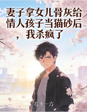 妻子拿女兒骨灰給情人孩子當貓砂後，我殺瘋了