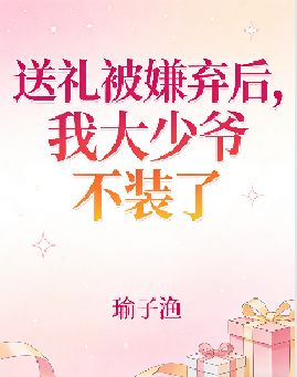 送禮被嫌棄後，我大少爺不裝了