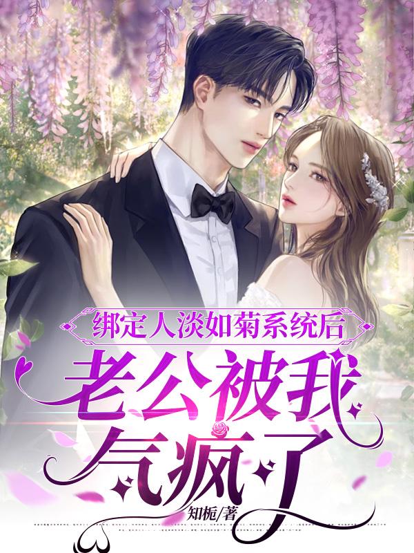 綁定人淡如菊係統後，老公被我氣瘋了