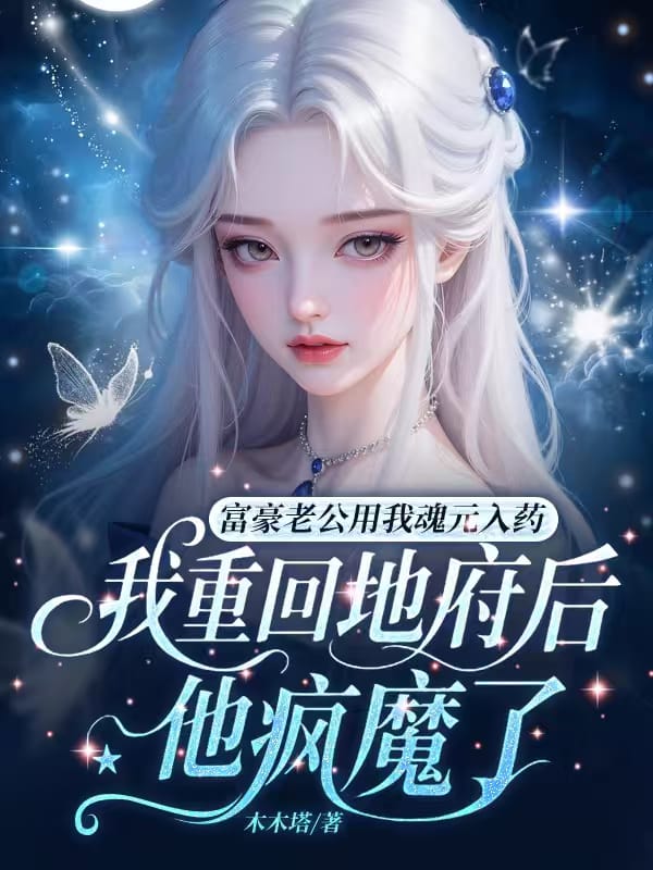 富豪老公用我魂元入藥，我重回地府後他瘋魔了