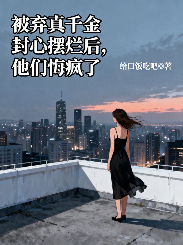 被棄真千金封心擺爛後，他們悔瘋了