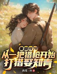重回1978：從一把獵槍開始打獵娶知青