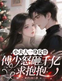 小夫人一身反骨，傅少怒砸千億求抱抱