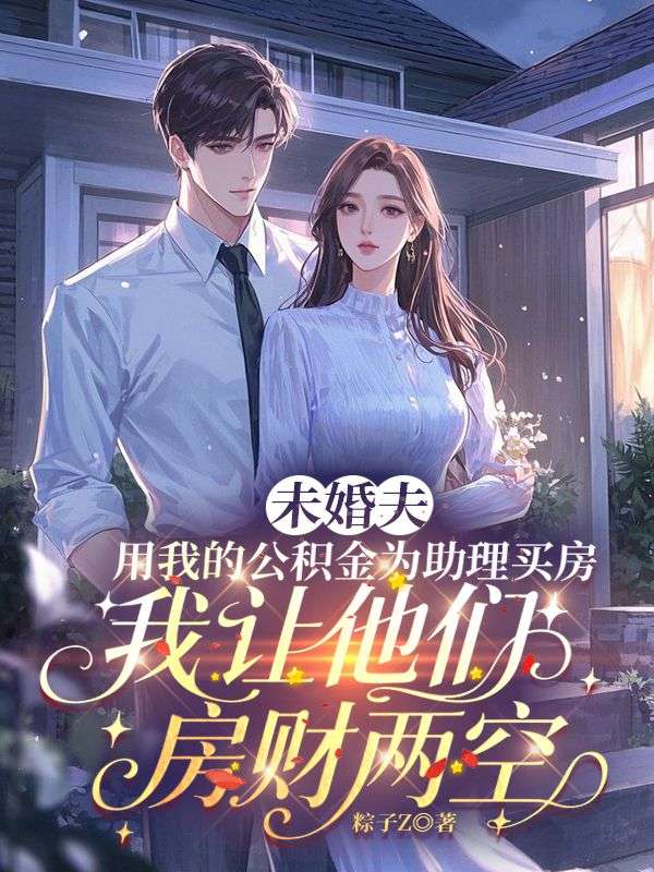未婚夫用我的公積金為助理買房，我讓他們房財兩空