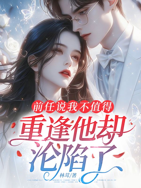 前任說我不值得，重逢他卻淪陷了
