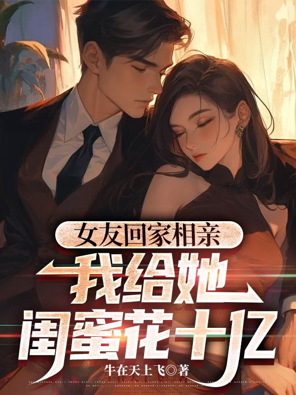 女友回家相親，我給她閨蜜花十億