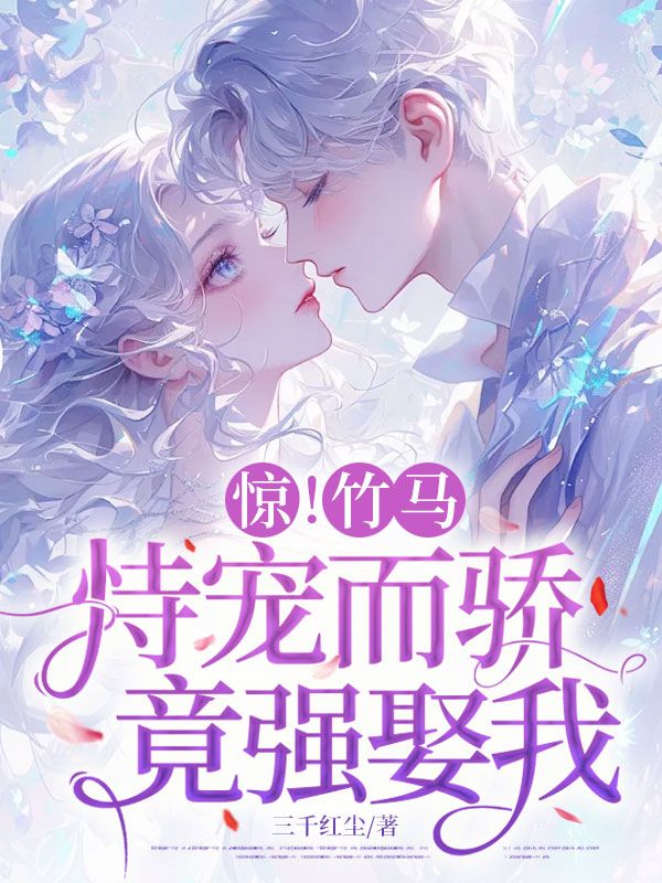 驚！竹馬恃寵而驕，竟想強娶我！