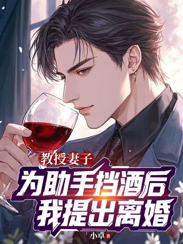 教授妻子為助手擋酒後，我提出離婚