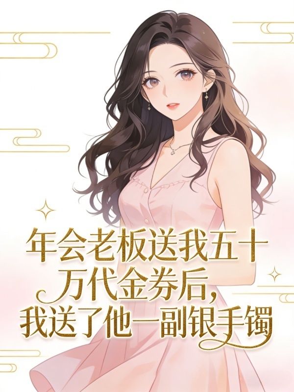 年會老板送我五十萬代金券後，我送了他一副銀手鐲