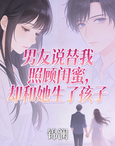 男友說替我照顧閨蜜，卻和她生了孩子