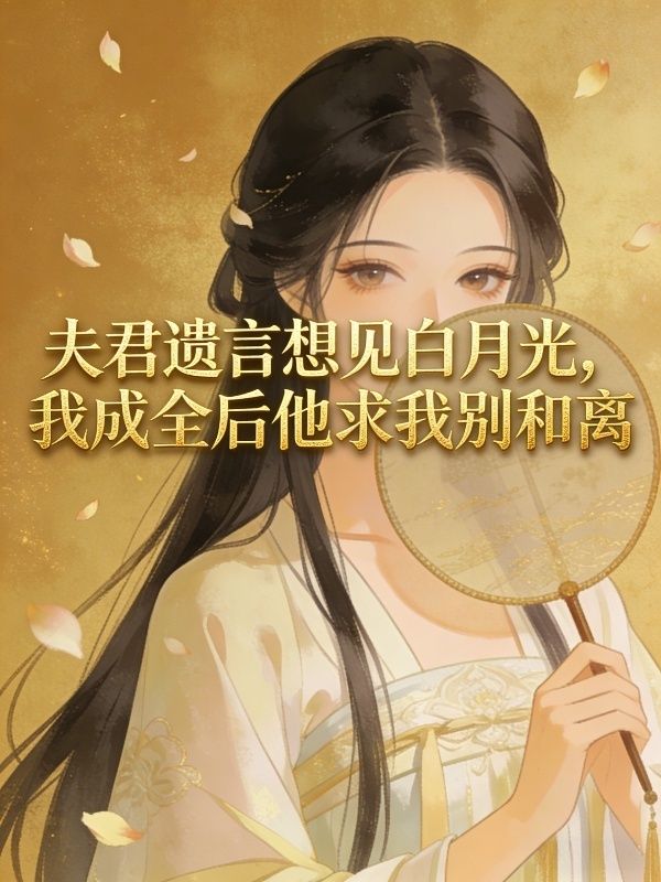 夫君遺言想見白月光，我成全後他求我別和離