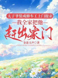 太子爺裝成修車工上門提親，我全家把他趕出家門