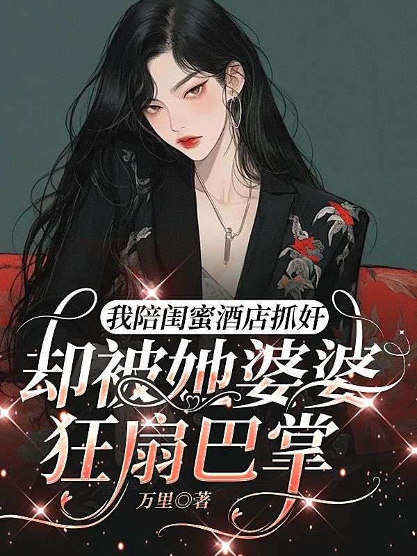 我陪閨蜜酒店抓奸，卻被她婆婆狂扇巴掌