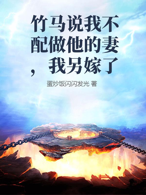竹馬說我不配做他的妻，我另嫁了