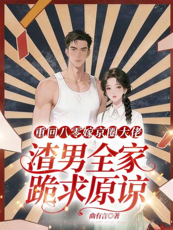 重回八零嫁京圈大佬，渣男全家跪求原諒