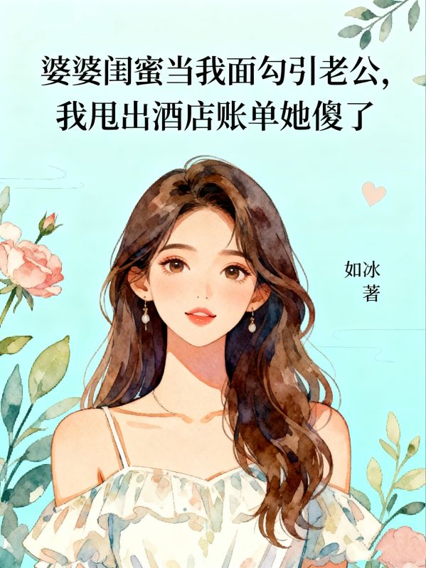 婆婆閨蜜當我麵勾引老公，我甩出酒店賬單她傻了