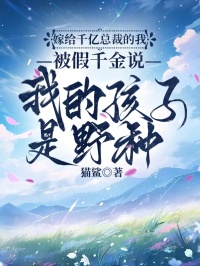 嫁給千億總裁的我，被假千金說我的孩子是野種