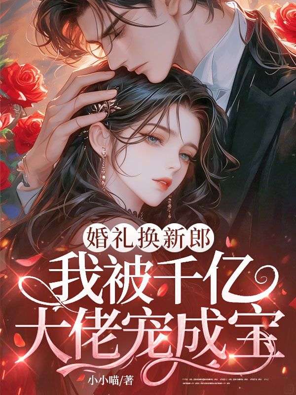 婚禮換新郎，我被千億大佬寵成寶