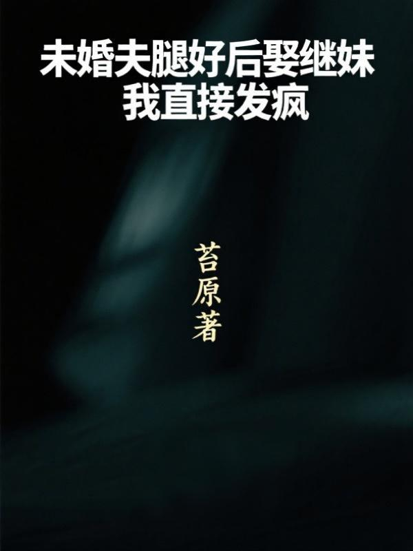 未婚夫腿好後娶繼妹，我直接發瘋