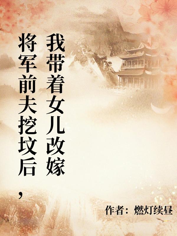 將軍前夫挖墳後，我帶著女兒改嫁